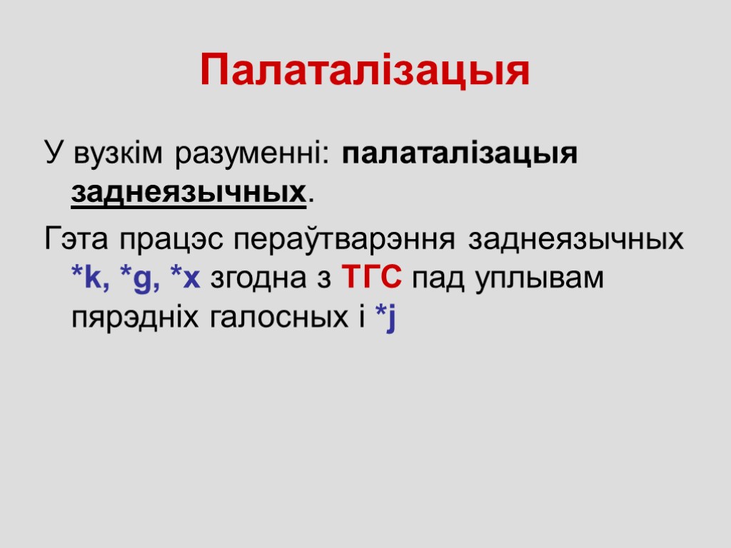 Палаталізацыя У вузкім разуменні: палаталізацыя заднеязычных. Гэта працэс пераўтварэння заднеязычных *k, *g, *x згодна